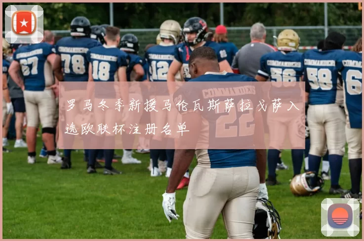 罗马冬季新援马伦瓦斯萨拉戈萨入选欧联杯注册名单