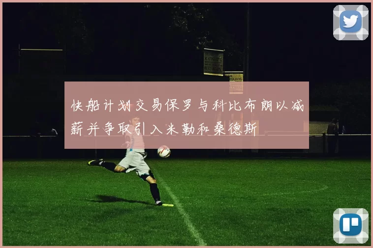 快船计划交易保罗与科比布朗以减薪并争取引入米勒和桑德斯