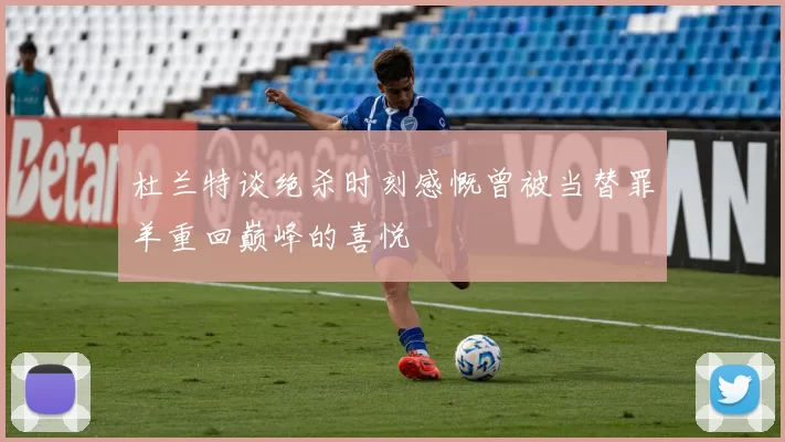 杜兰特谈绝杀时刻感慨曾被当替罪羊重回巅峰的喜悦